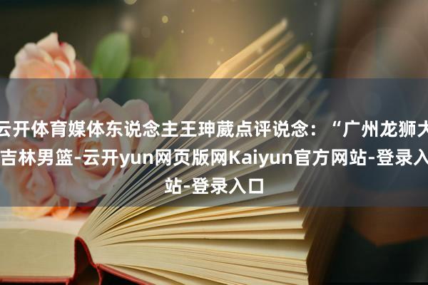 云开体育媒体东说念主王珅葳点评说念：“广州龙狮大捷吉林男篮-云开yun网页版网Kaiyun官方网站-登录入口