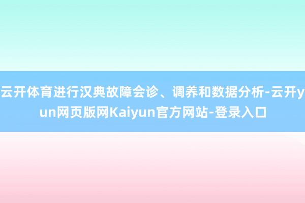 云开体育进行汉典故障会诊、调养和数据分析-云开yun网页版网Kaiyun官方网站-登录入口