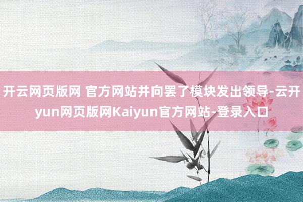 开云网页版网 官方网站并向罢了模块发出领导-云开yun网页版网Kaiyun官方网站-登录入口